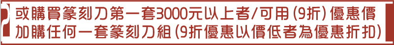 加購任何一套篆刻刀組(9折優惠以價低者為優惠折扣)或購買篆刻刀第一套3000元以上者/可用(9折)優惠價