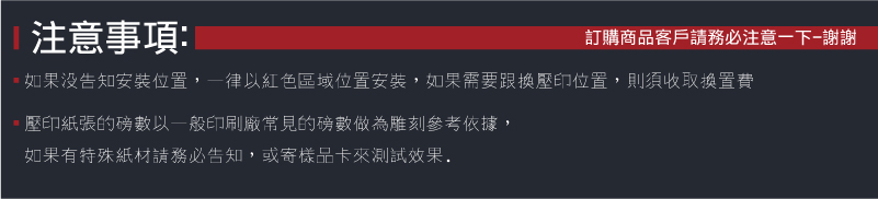 新力牌SHINY鋼印機安裝-如果沒告知安裝位置，一律以紅色區域位置安裝，如果需要跟換壓印位置，則須收取換置費-新力牌SHINY鋼印機壓印磅數印紙張的磅數以一般印刷廠常見的磅數做為雕刻參考依據，如果有特殊紙材請務必告知，或寄樣品卡來測試鋼印壓印效果.