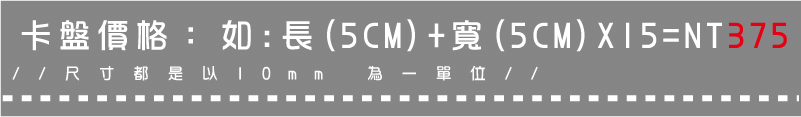 //尺寸都是以10mm 為一單位//如:長(5CM)+寬(5CM)X15=NT375