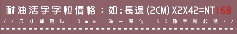 //尺寸都是以10mm 為一單位 50個字粒起做//如:長邊(2CM)X2X42=NT168耐油活字字粒價格：