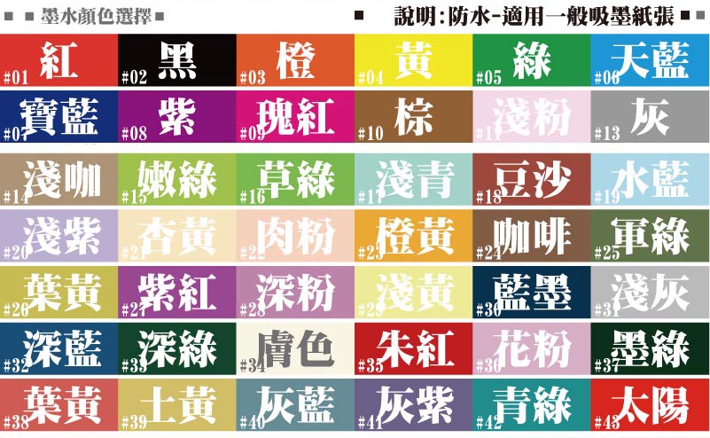 #43#42#41#40#39#38太陽青綠灰紫灰藍土黃葉黃#37#36#35#34#33#32#31#30#29#28#27#26墨綠花粉朱紅膚色深綠深藍淺灰藍墨淺黃深粉紫紅葉黃#25#24#23#22#21#20#19#18#17#16#15#14軍綠咖啡橙黃肉粉杏黃淺紫水藍豆沙淺青草綠嫩綠淺咖說明:防水-適用一般吸墨紙張墨水顏色選擇如果改添加特殊色墨水價格需X1.5倍#13灰#02黑#10棕#11淺粉#09瑰紅#08紫#07寶藍#06天藍#05綠#04黃#03橙#01紅說明:防水-適用一般吸墨紙張墨水顏色選擇以下價格為添加基本色油水性墨水