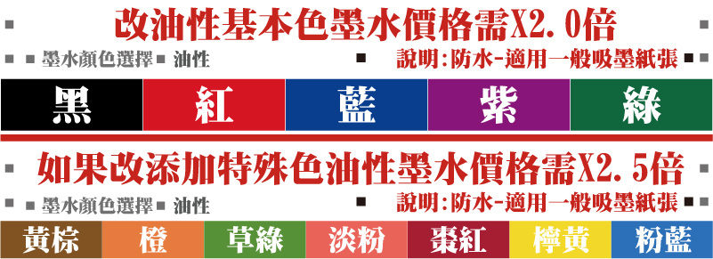 油性油性說明:防水-適用一般吸墨紙張說明:防水-適用一般吸墨紙張紫綠藍紅黑淡粉草綠橙粉藍檸黃黃棕棗紅墨水顏色選擇墨水顏色選擇如果改添加特殊色油性墨水價格需X2.5倍改油性基本色墨水價格需X2.0倍